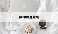 律师费用查询(律师费用查询官网)