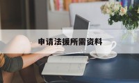 申请法援所需资料(申请法律援助需要提交什么资料)