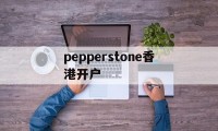 关于pepperstone香港开户的信息