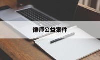 律师公益案件(怎么找公益律师)