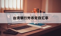 台湾银行外币定存汇率(台湾银行定期存款利率多少)