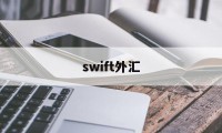 swift外汇(swift 国际汇款)