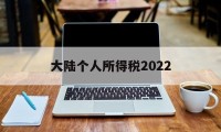 大陆个人所得税2022(大陆个人所得税2022最新政策)