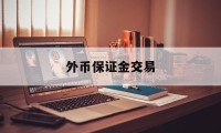 外币保证金交易(外汇保证金交易里保证金是什么意思)