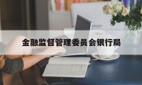 金融监督管理委员会银行局(金融监督管理委员会银行局是干嘛的)