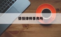 德恒律师事务所(德恒律师事务所合伙人名单)