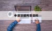 申请法援所需资料(申请法律援助需要提交什么材料)