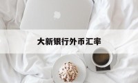 大新银行外币汇率(大新银行可以网上汇款吗?)