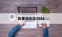 民事诉讼法2022(民事诉讼法2022版全文)