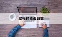 宽松的货币政策(宽松的货币政策英文)