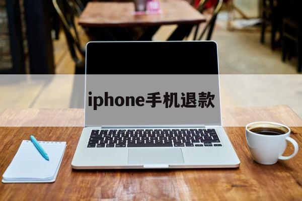 iphone手机退款(苹果手机退款成功率高吗)