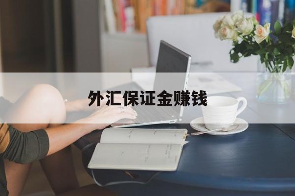 外汇保证金赚钱(做外汇保证金交易资金安全吗)