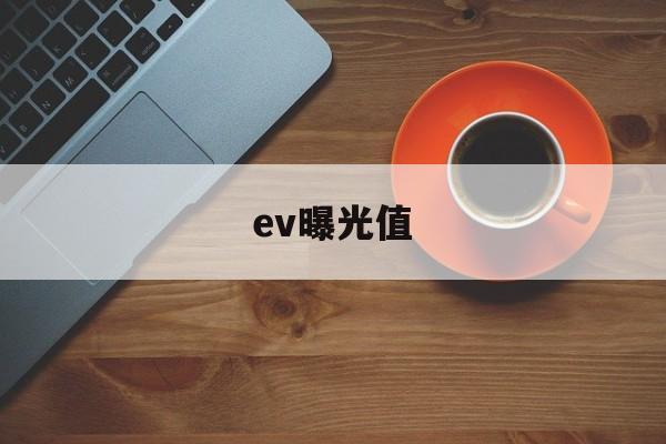 ev曝光值(ev曝光值对照表)