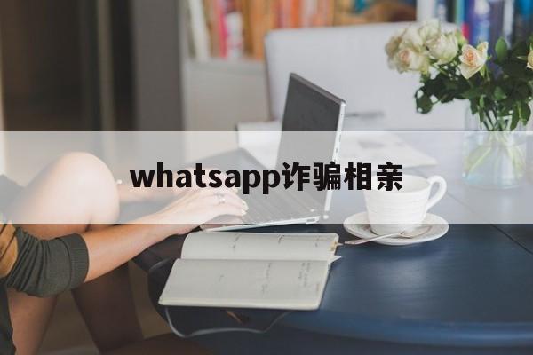 whatsapp诈骗相亲(突然收到whatsapp验证码)