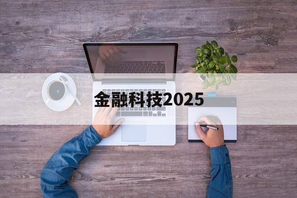 金融科技2025(金融科技20222025规划)