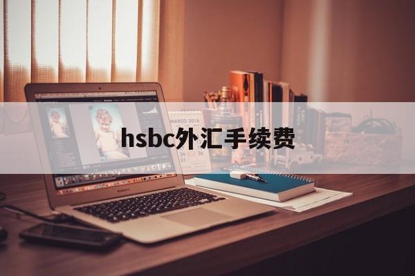 hsbc外汇手续费(境外汇款手续费一览表)