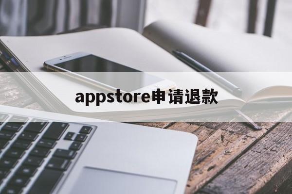 appstore申请退款(appstore申请退款理由怎么写)